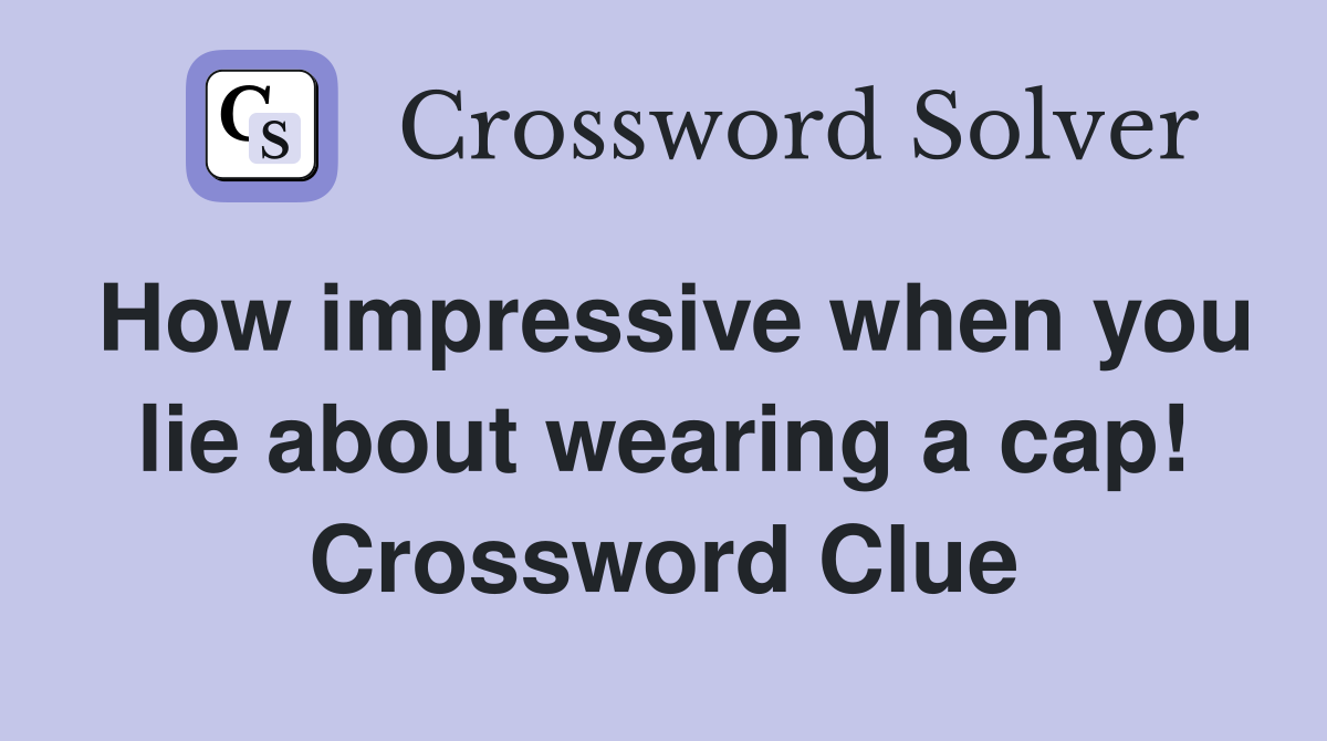 How impressive when you lie about wearing a cap! Crossword Clue