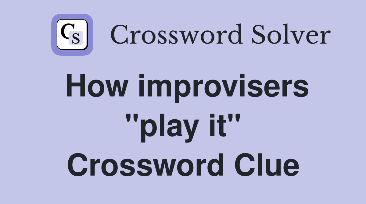 How improvisers ''play it'' Crossword Clue