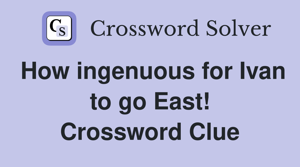 How ingenuous for Ivan to go East! Crossword Clue
