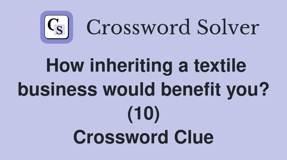 How inheriting a textile business would benefit you? (10) Crossword Clue