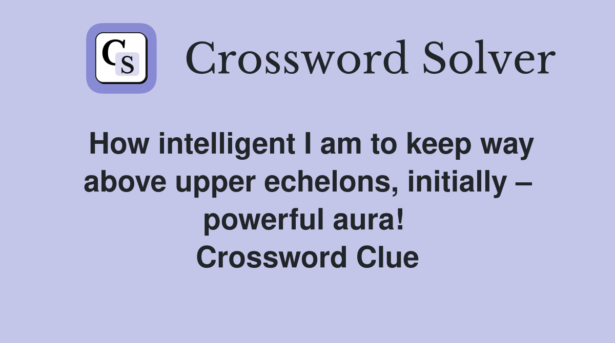 How intelligent I am to keep way above upper echelons, initially – powerful aura!  Crossword Clue