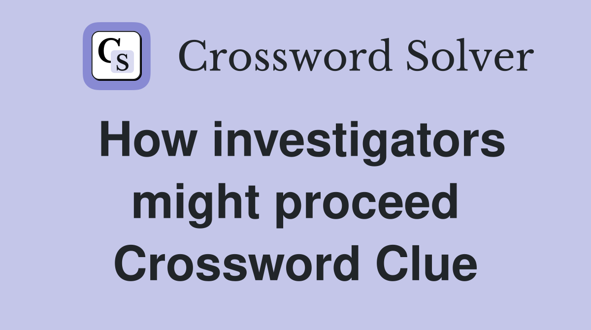 How investigators might proceed Crossword Clue