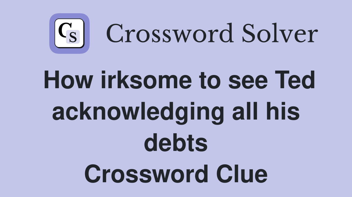 How irksome to see Ted acknowledging all his debts Crossword Clue