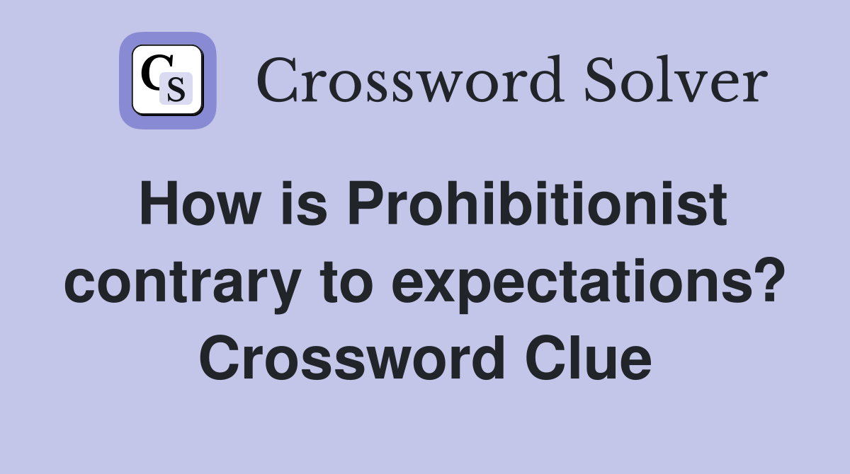 How is Prohibitionist contrary to expectations? Crossword Clue