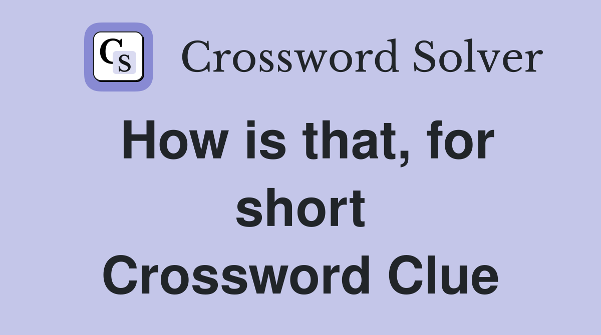 How is that, for short Crossword Clue