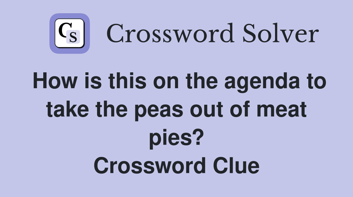 How is this on the agenda to take the peas out of meat pies? Crossword Clue