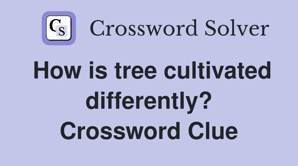 How is tree cultivated differently? Crossword Clue