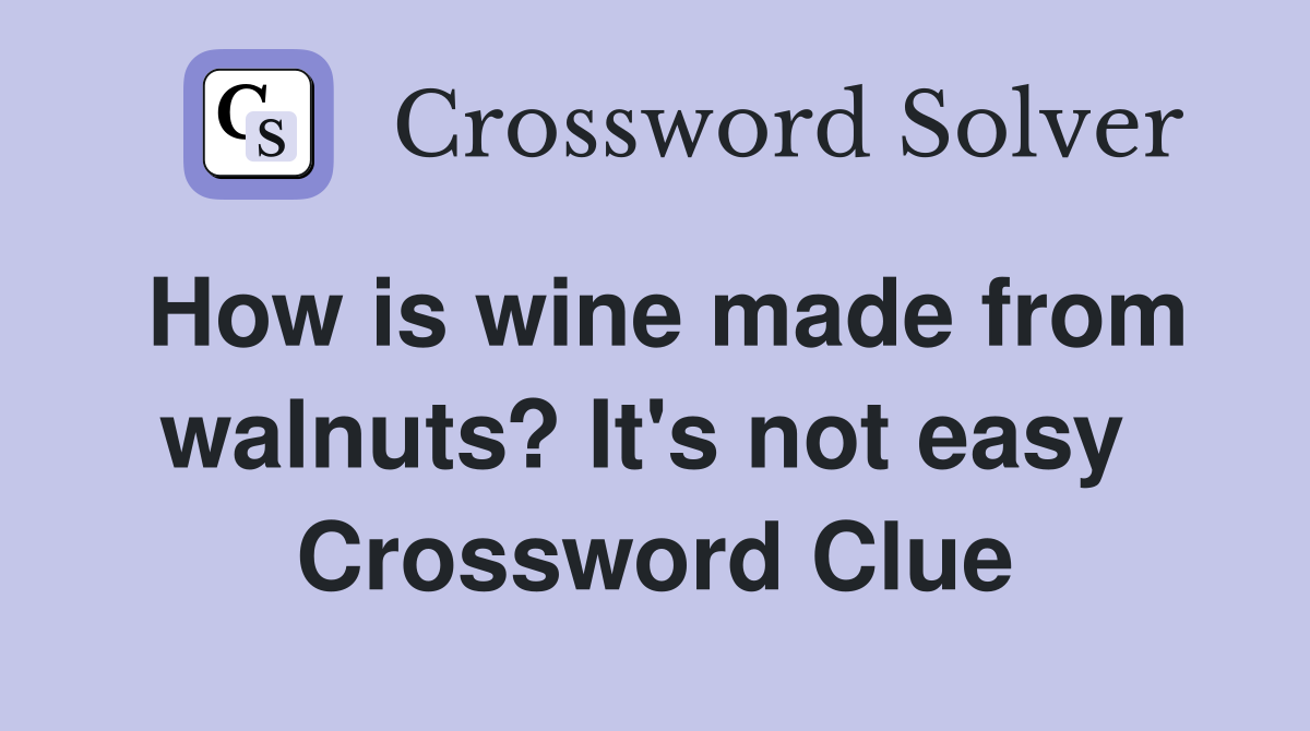 How is wine made from walnuts? It's not easy  Crossword Clue
