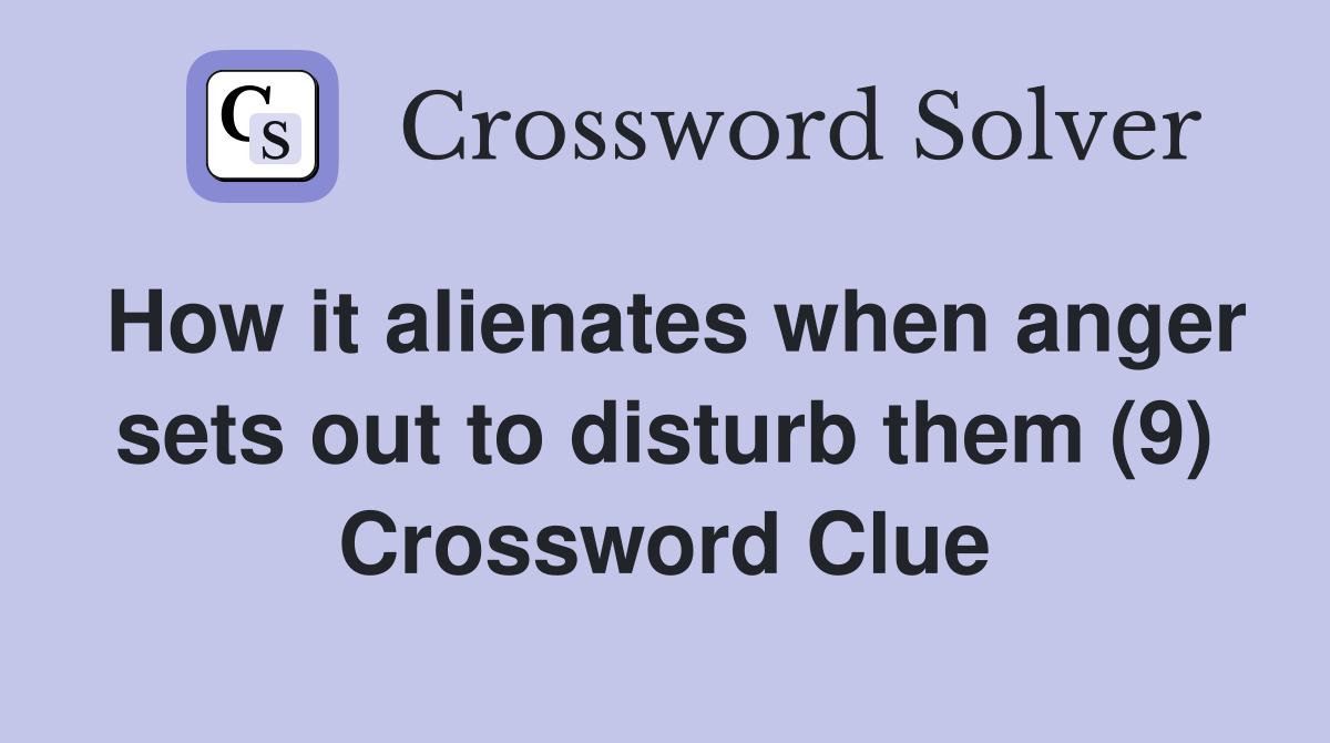How it alienates when anger sets out to disturb them (9) Crossword Clue