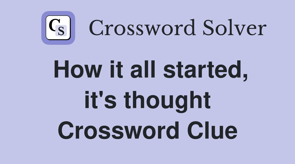 How it all started, it's thought Crossword Clue