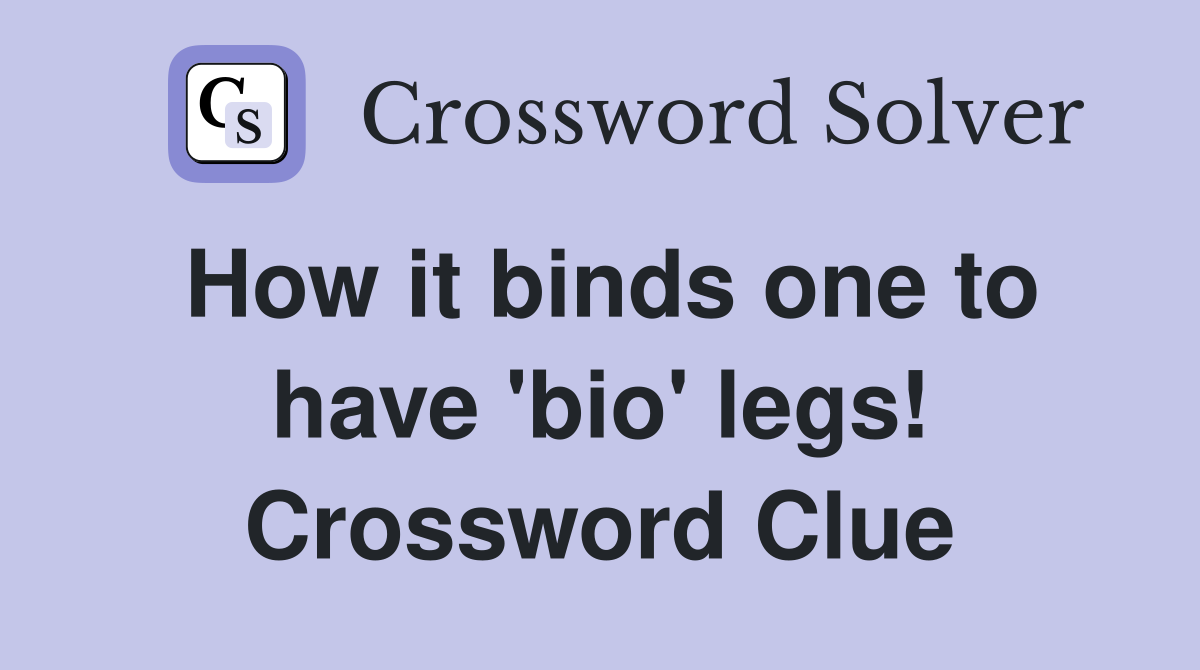 How it binds one to have 'bio' legs! Crossword Clue