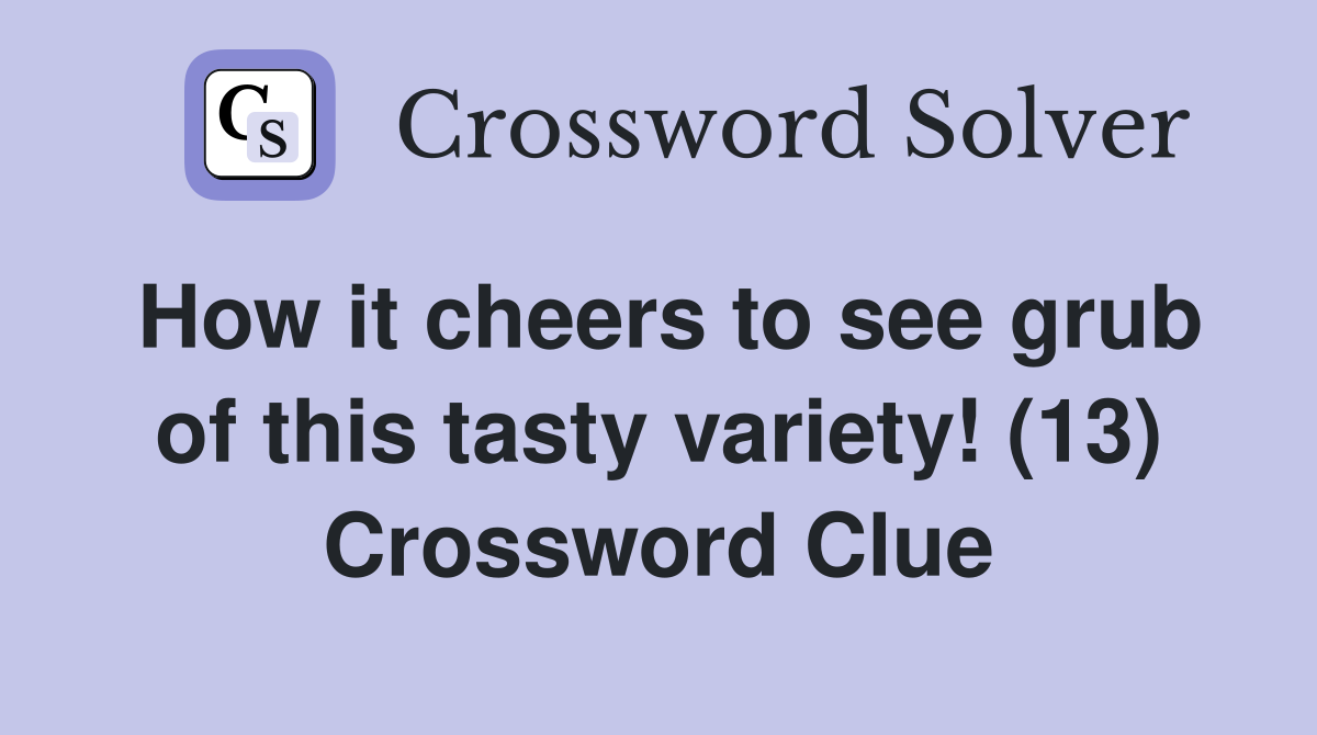How it cheers to see grub of this tasty variety! (13) Crossword Clue