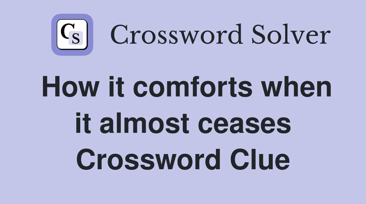 How it comforts when it almost ceases Crossword Clue