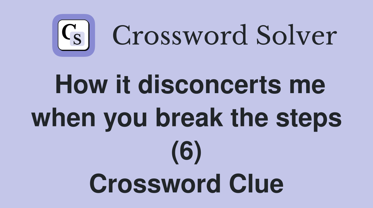 How it disconcerts me when you break the steps (6) Crossword Clue