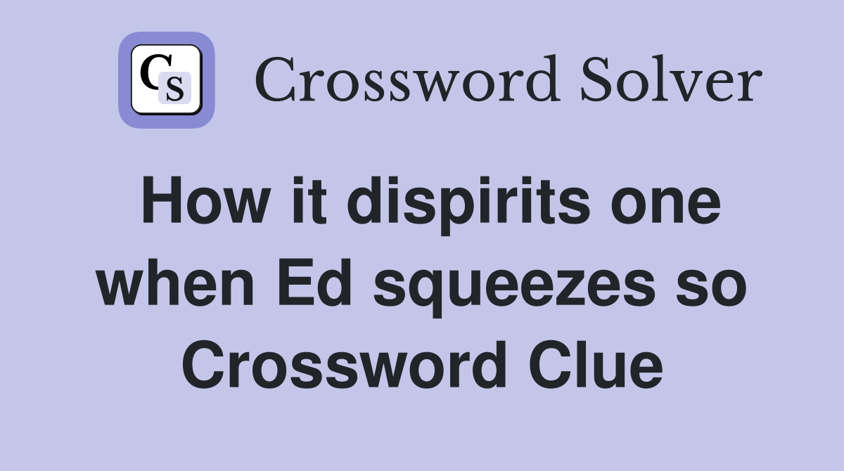 How it dispirits one when Ed squeezes so Crossword Clue