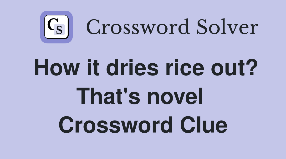 How it dries rice out? That's novel  Crossword Clue