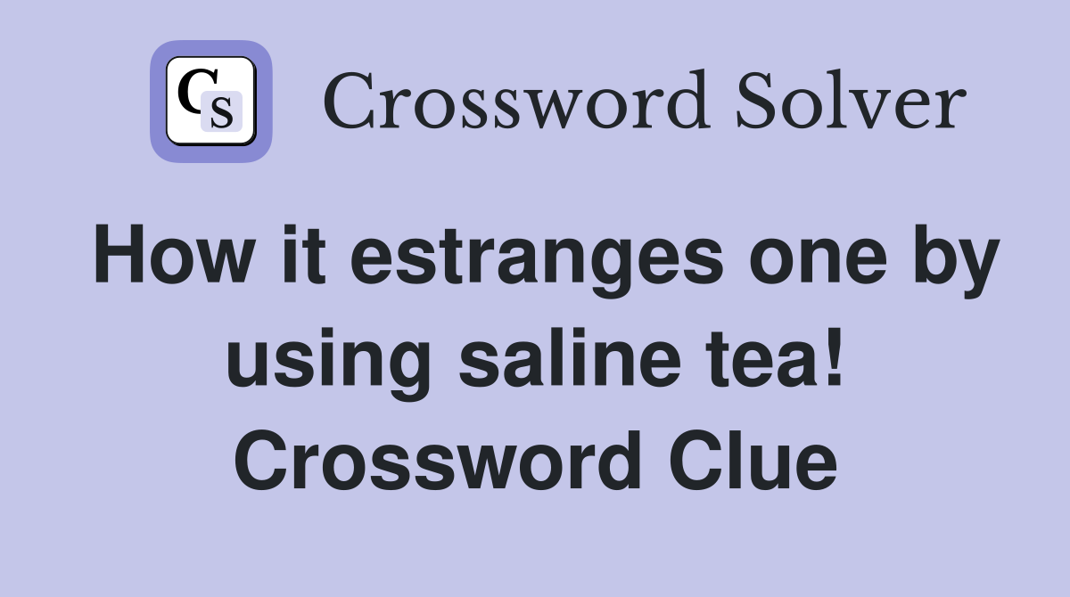 How it estranges one by using saline tea! Crossword Clue