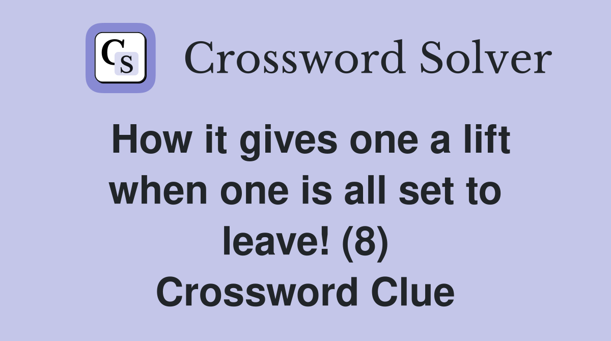 How it gives one a lift when one is all set to leave! (8) Crossword Clue