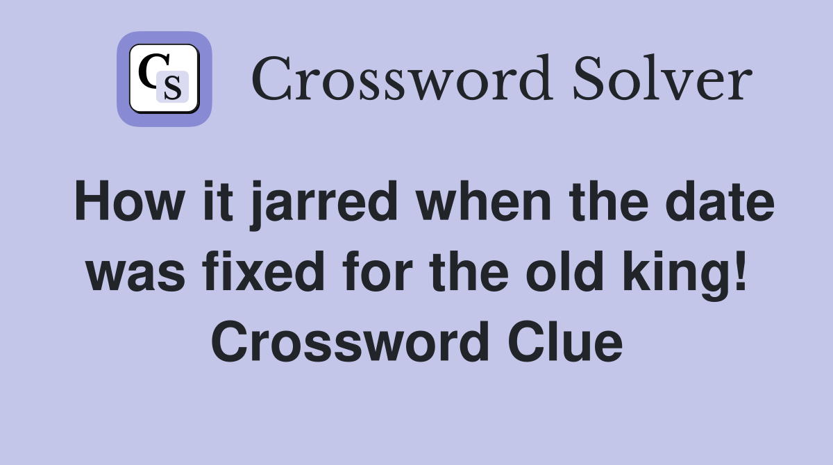 How it jarred when the date was fixed for the old king! Crossword Clue