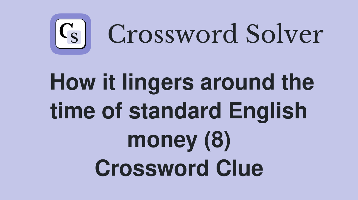 How it lingers around the time of standard English money (8) Crossword Clue