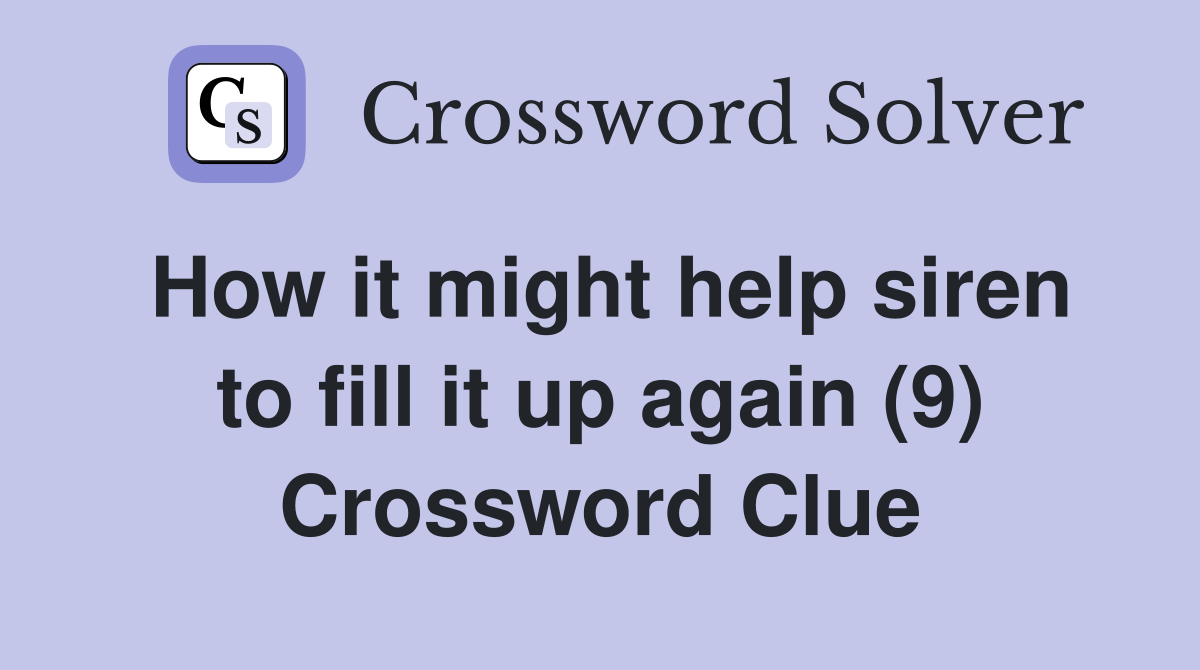 How it might help siren to fill it up again (9) Crossword Clue