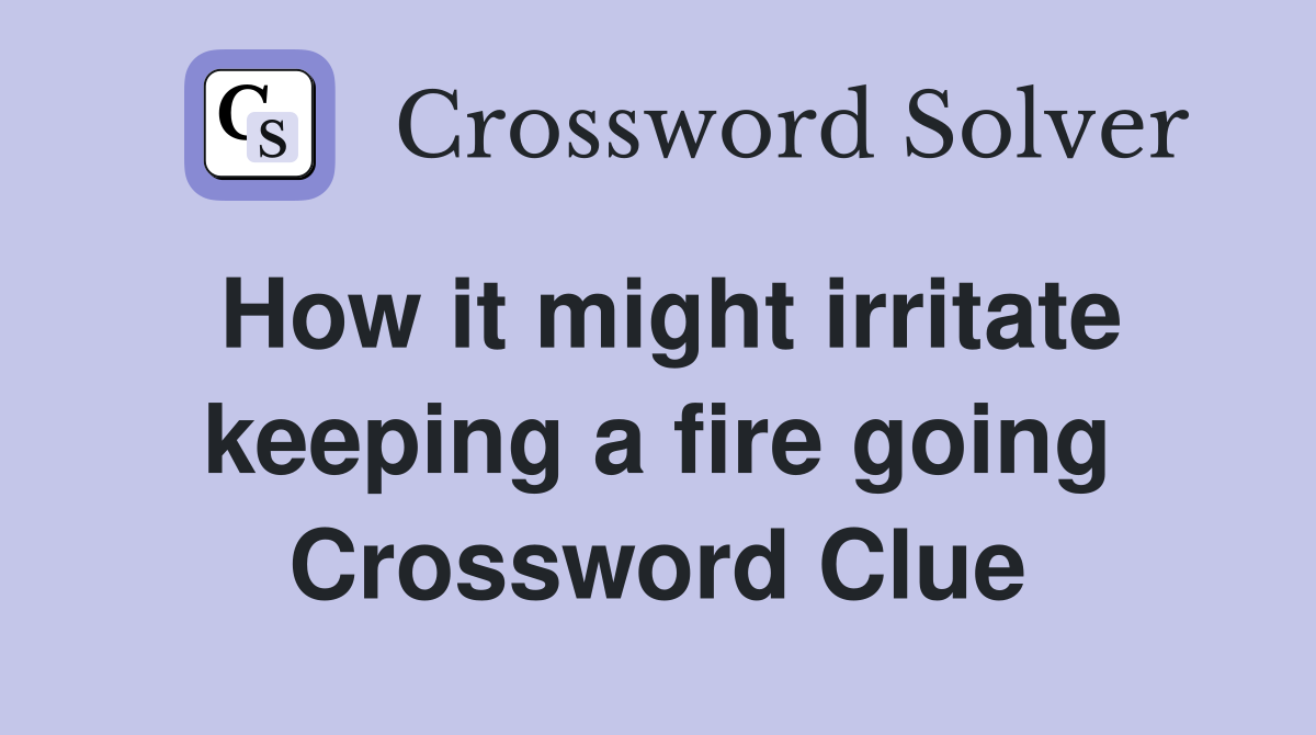 How it might irritate keeping a fire going Crossword Clue