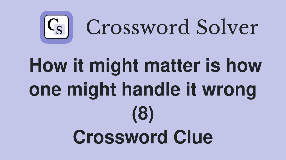 How it might matter is how one might handle it wrong (8) Crossword Clue