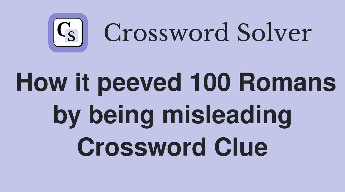 How it peeved 100 Romans by being misleading Crossword Clue