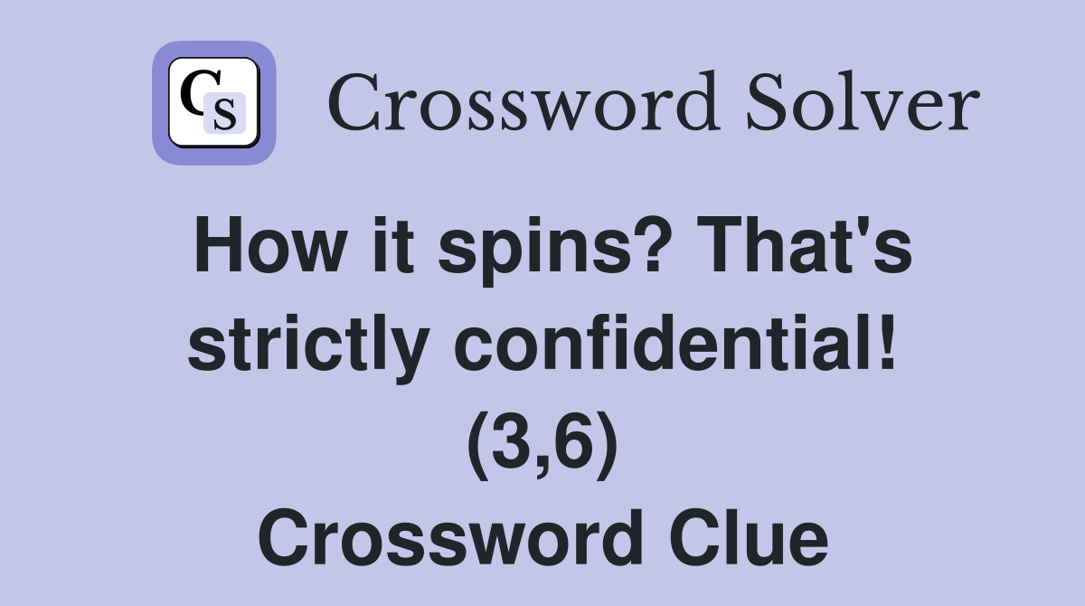 How it spins? That's strictly confidential! (3,6) Crossword Clue
