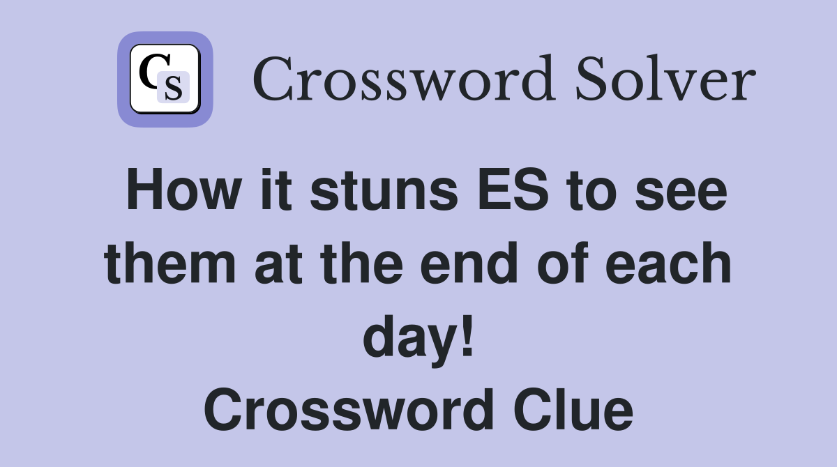 How it stuns ES to see them at the end of each day! Crossword Clue