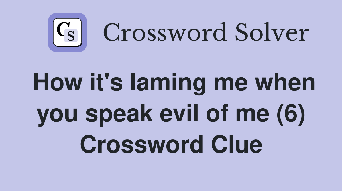 How it's laming me when you speak evil of me (6) Crossword Clue