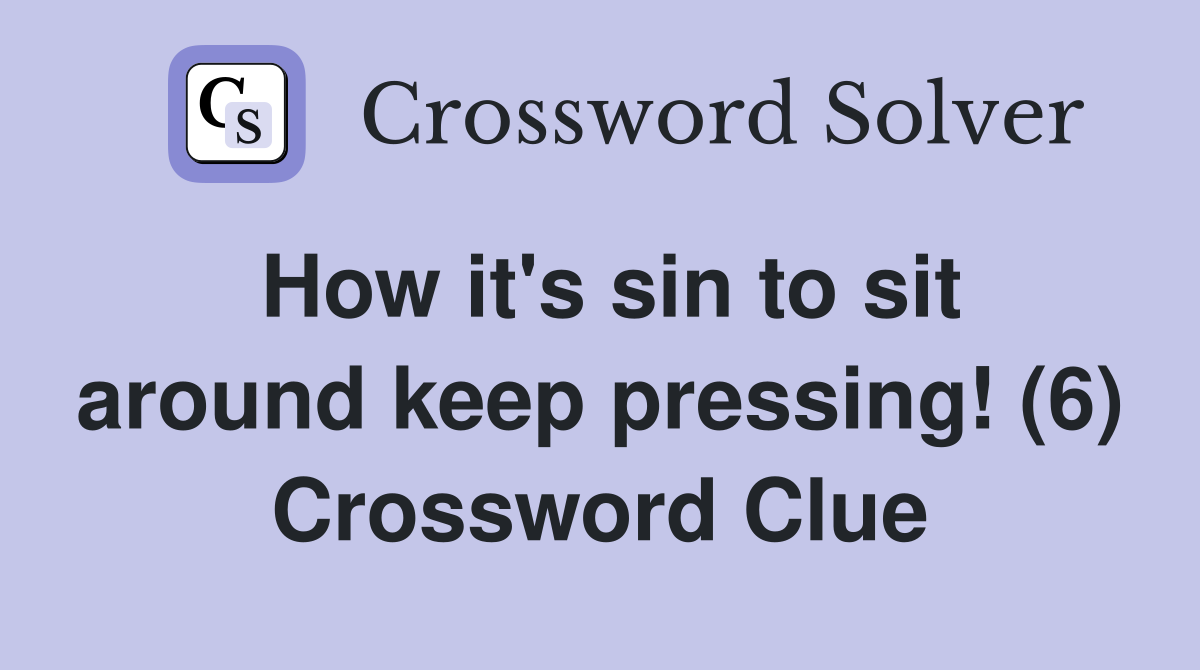 How it's sin to sit around keep pressing! (6) Crossword Clue