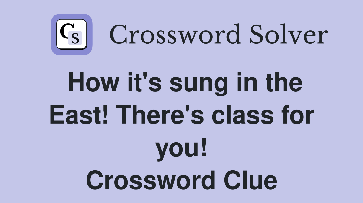 How it's sung in the East! There's class for you! Crossword Clue
