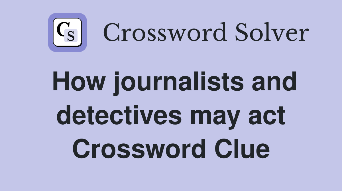 How journalists and detectives may act Crossword Clue