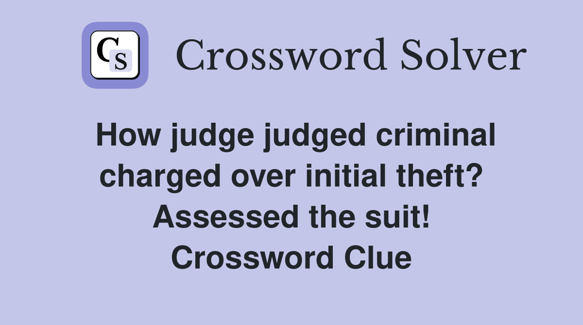 How judge judged criminal charged over initial theft? Assessed the suit! Crossword Clue