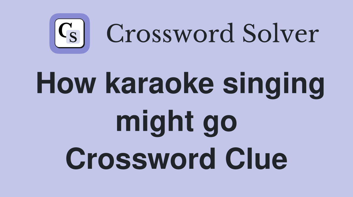 How karaoke singing might go Crossword Clue