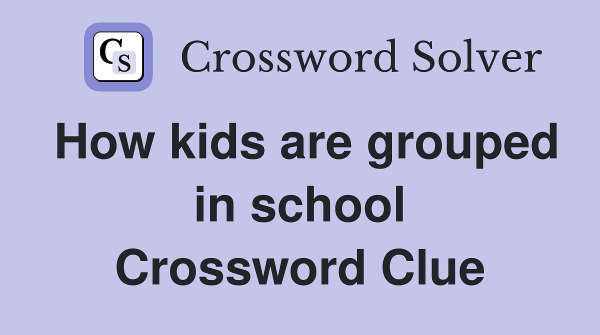 How kids are grouped in school Crossword Clue
