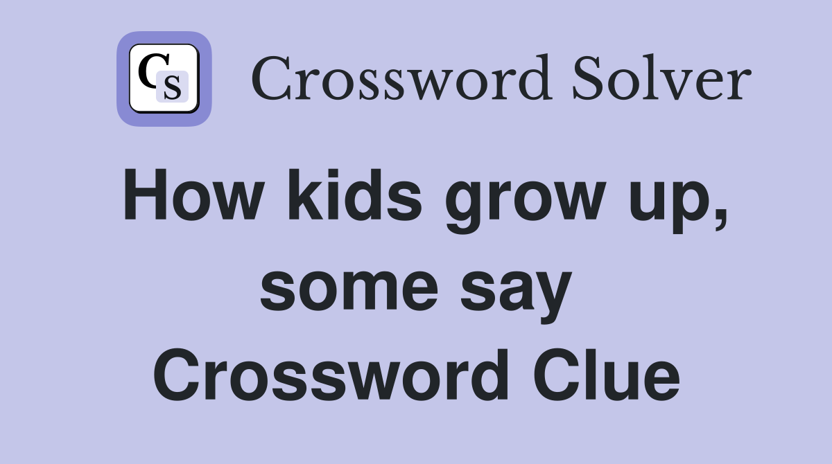 How kids grow up, some say Crossword Clue