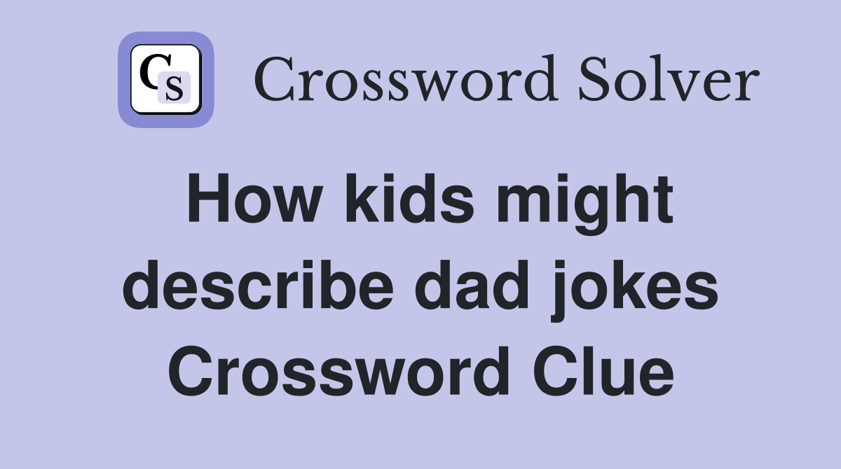 How kids might describe dad jokes Crossword Clue