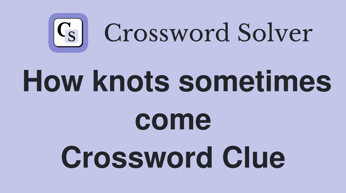 How knots sometimes come Crossword Clue
