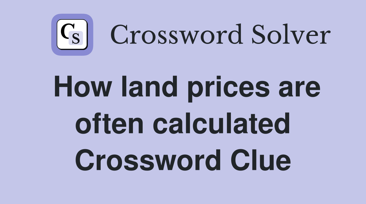 How land prices are often calculated Crossword Clue