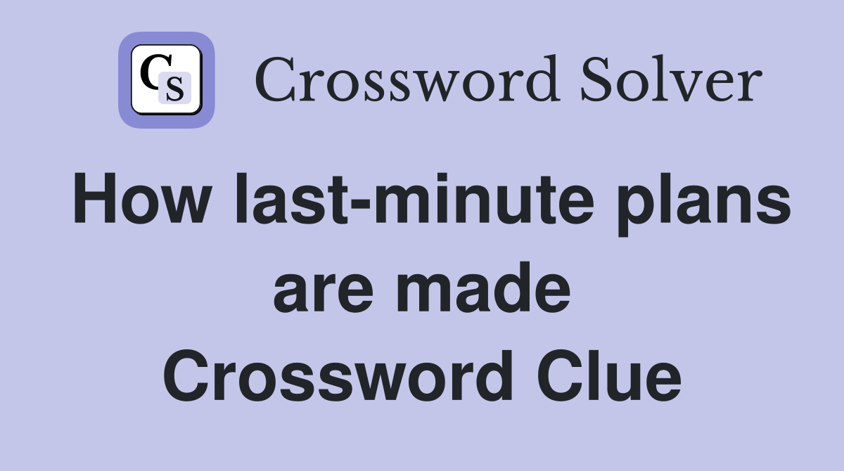 How last-minute plans are made Crossword Clue