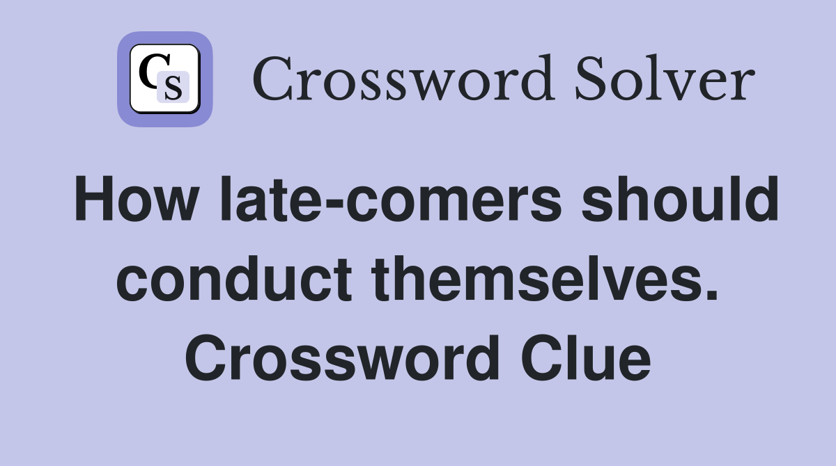 How late-comers should conduct themselves. Crossword Clue