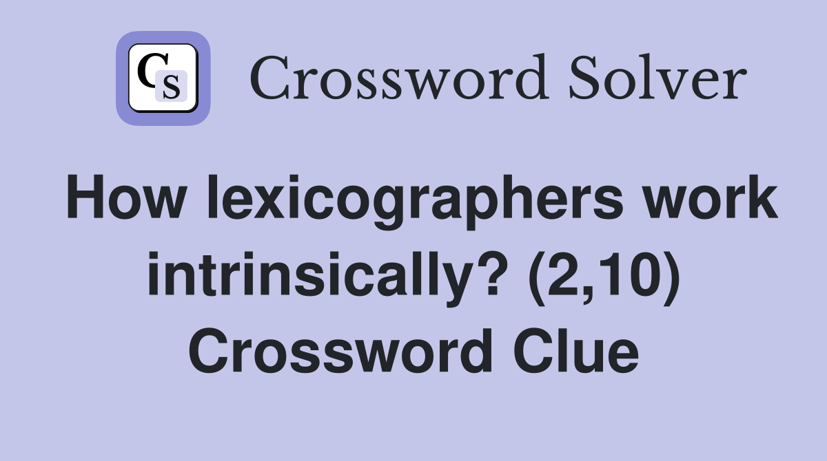 How lexicographers work intrinsically? (2,10) Crossword Clue