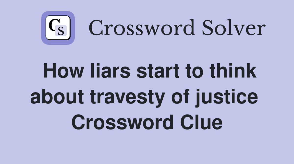 How liars start to think about travesty of justice  Crossword Clue