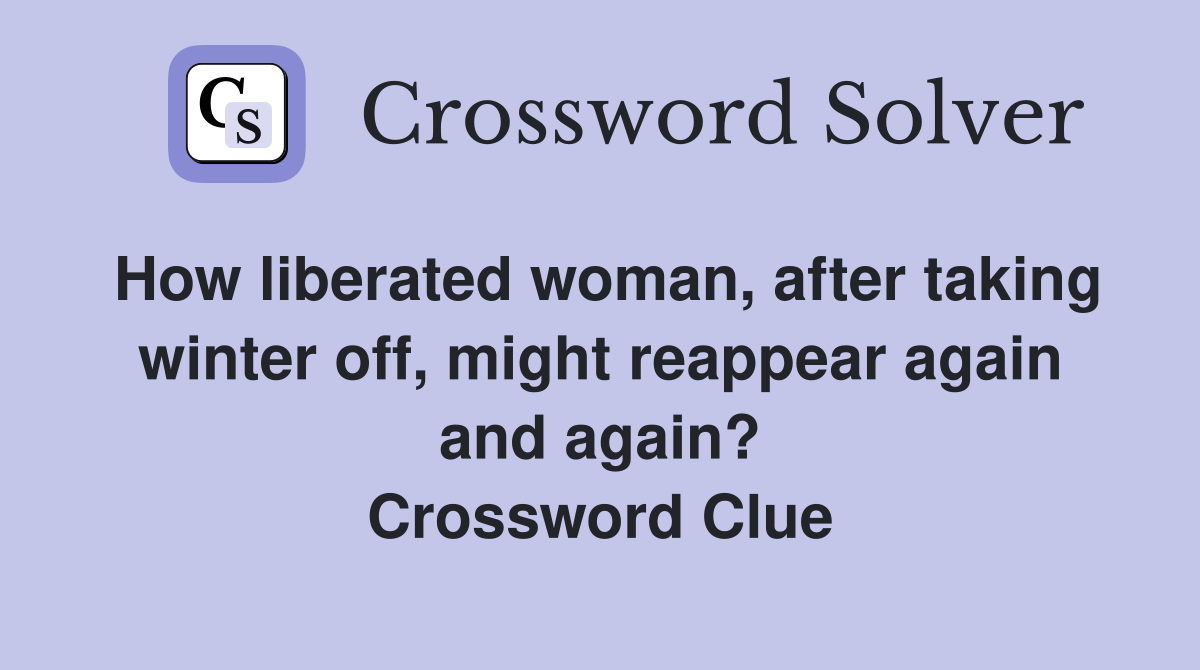 How liberated woman, after taking winter off, might reappear again and again? Crossword Clue