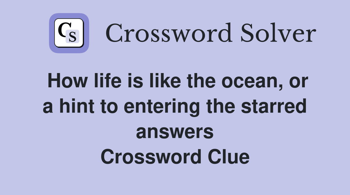 How life is like the ocean, or a hint to entering the starred answers Crossword Clue