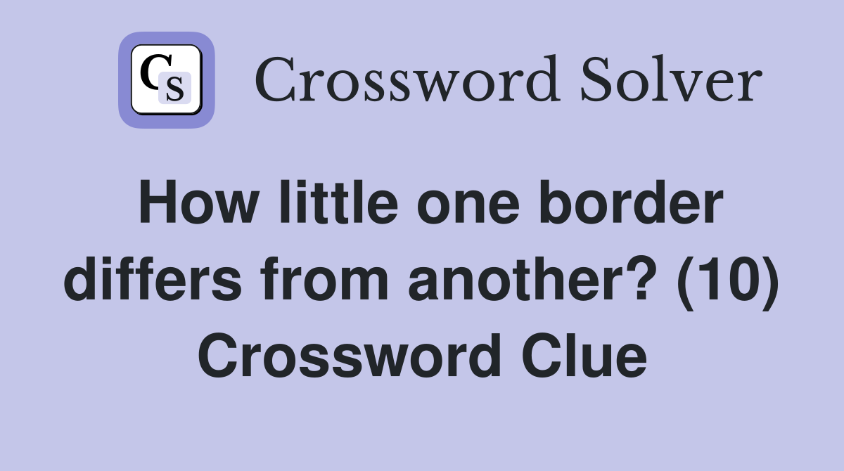How little one border differs from another? (10) Crossword Clue