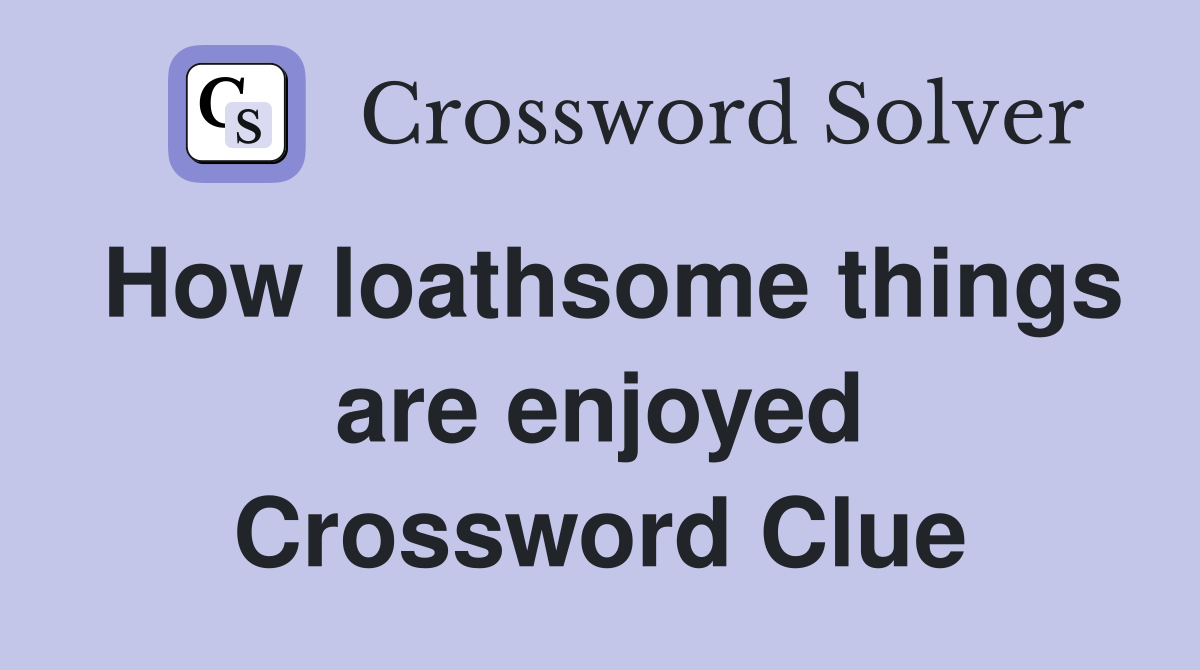 How loathsome things are enjoyed Crossword Clue