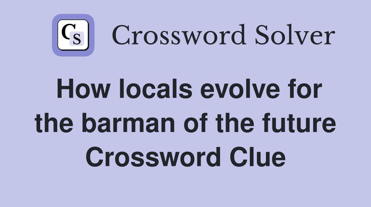 How locals evolve for the barman of the future Crossword Clue